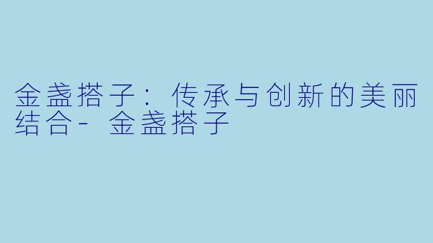金盏搭子:传承与创新的美丽结合
