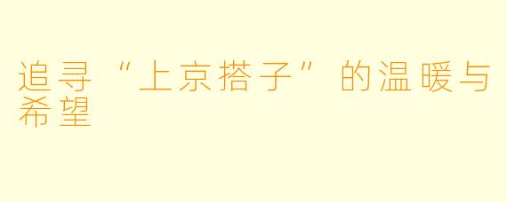 追寻“上京搭子”的温暖与希望
