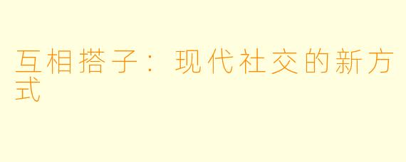 互相搭子：现代社交的新方式