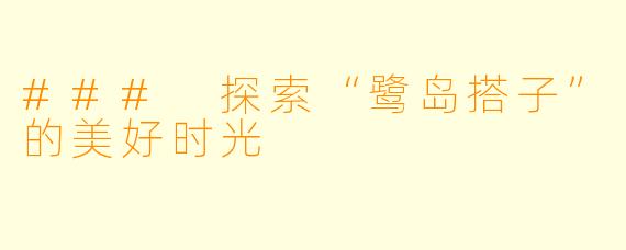 ### 探索“鹭岛搭子”的美好时光