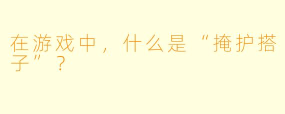 在游戏中,什么是“掩护搭子”?