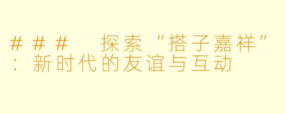 ### 探索“搭子嘉祥”:新时代的友谊与互动