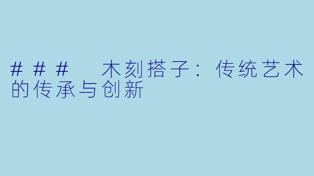 ### 木刻搭子:传统艺术的传承与创新