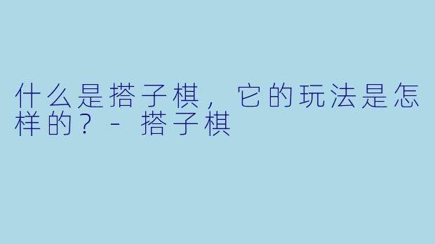 什么是搭子棋,它的玩法是怎样的?