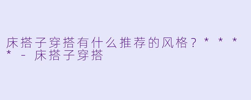 床搭子穿搭有什么推荐的风格?****