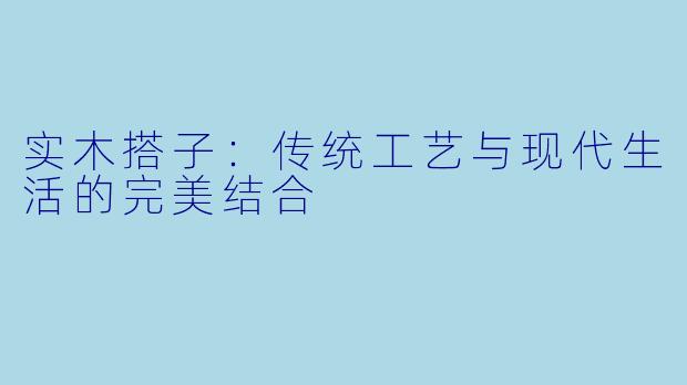 实木搭子：传统工艺与现代生活的完美结合