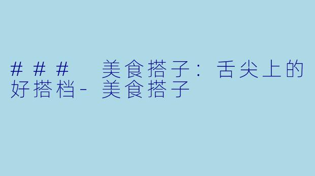 ### 美食搭子:舌尖上的好搭档