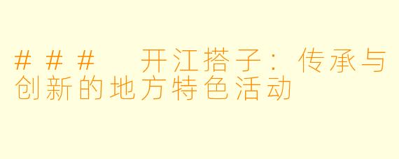 ### 开江搭子：传承与创新的地方特色活动