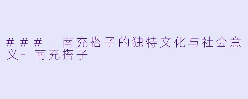 ### 南充搭子的独特文化与社会意义