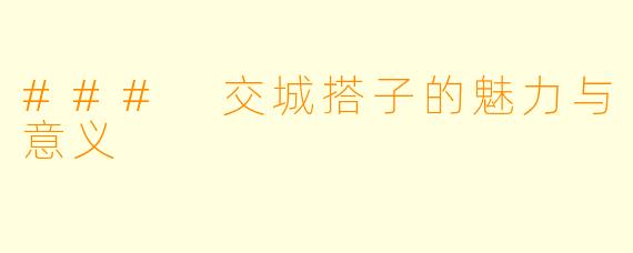 ### 交城搭子的魅力与意义