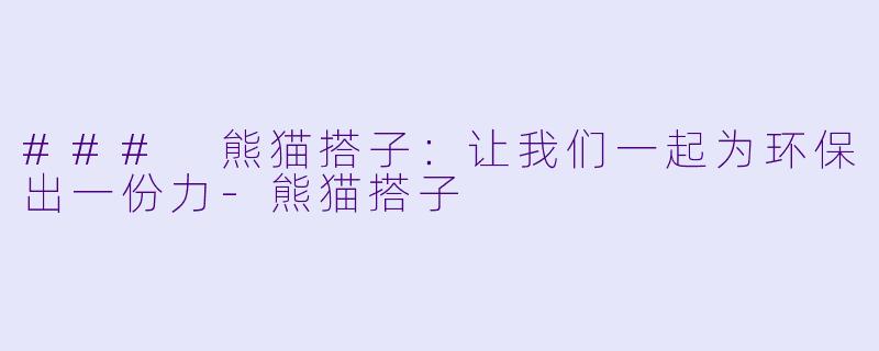 ### 熊猫搭子：让我们一起为环保出一份力-熊猫搭子