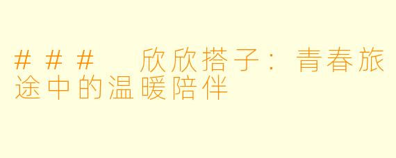 ### 欣欣搭子：青春旅途中的温暖陪伴
