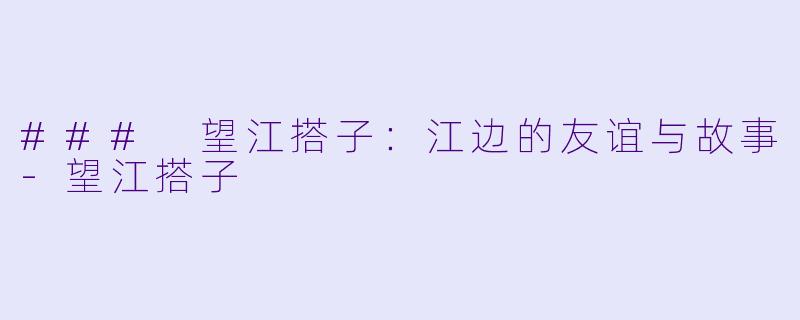 ### 望江搭子：江边的友谊与故事-望江搭子