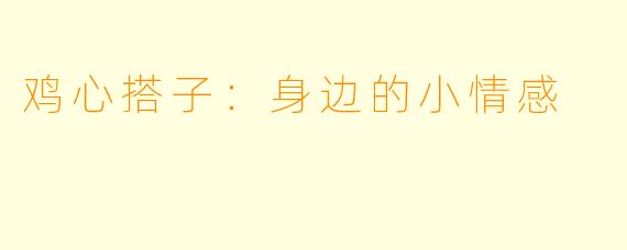 鸡心搭子：身边的小情感