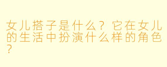 女儿搭子是什么？它在女儿的生活中扮演什么样的角色？