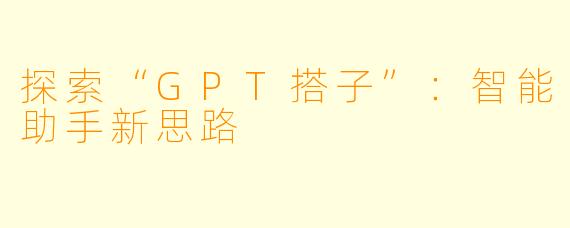 探索“GPT搭子”:智能助手新思路