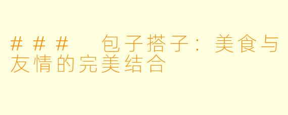 ### 包子搭子：美食与友情的完美结合