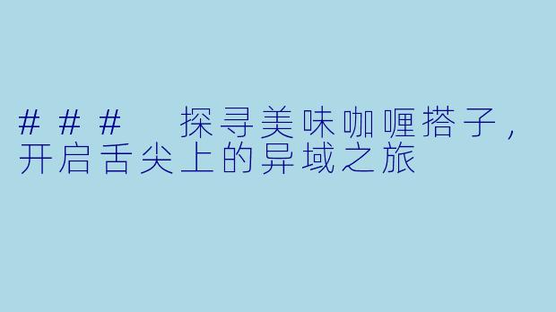 ### 探寻美味咖喱搭子，开启舌尖上的异域之旅