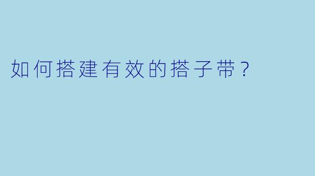 如何搭建有效的搭子带？