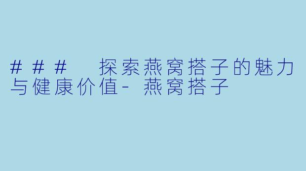 ### 探索燕窝搭子的魅力与健康价值