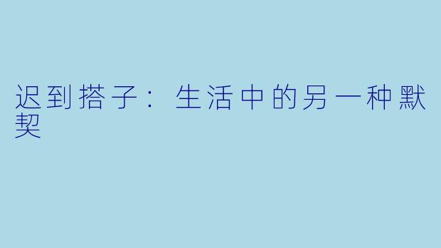 迟到搭子：生活中的另一种默契