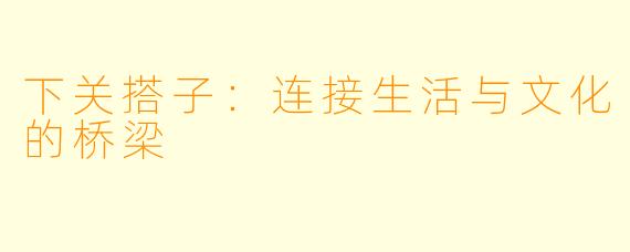 下关搭子：连接生活与文化的桥梁