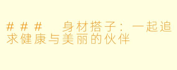 ### 身材搭子：一起追求健康与美丽的伙伴