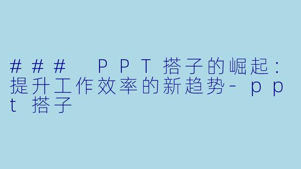 ### PPT搭子的崛起:提升工作效率的新趋势