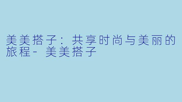 美美搭子:共享时尚与美丽的旅程