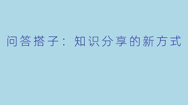 问答搭子：知识分享的新方式