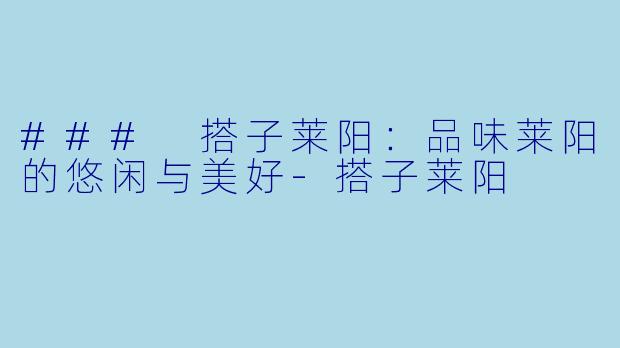 ### 搭子莱阳:品味莱阳的悠闲与美好