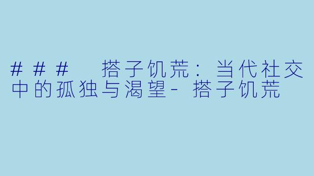 ### 搭子饥荒:当代社交中的孤独与渴望