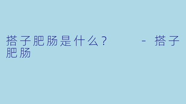 搭子肥肠是什么？  