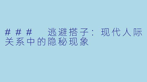 ### 逃避搭子：现代人际关系中的隐秘现象