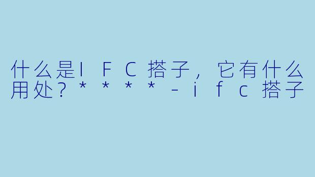 什么是IFC搭子,它有什么用处?****