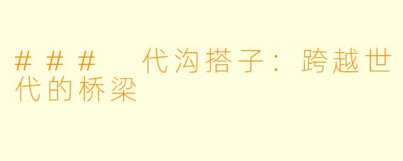 ### 代沟搭子：跨越世代的桥梁