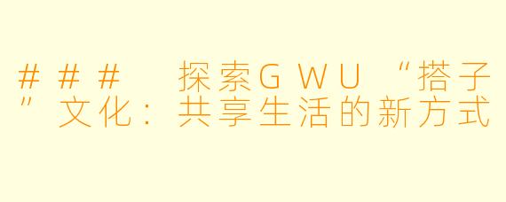 ### 探索GWU“搭子”文化：共享生活的新方式