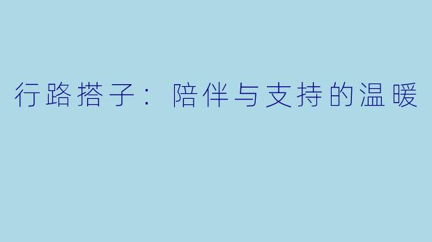 行路搭子:陪伴与支持的温暖