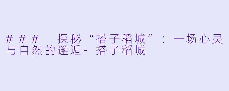 ### 探秘“搭子稻城”:一场心灵与自然的邂逅