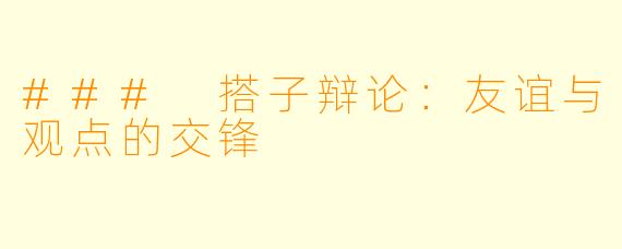 ### 搭子辩论：友谊与观点的交锋