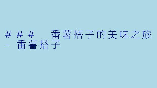 ### 番薯搭子的美味之旅-番薯搭子