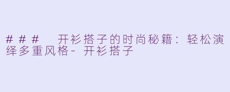 ### 开衫搭子的时尚秘籍：轻松演绎多重风格-开衫搭子