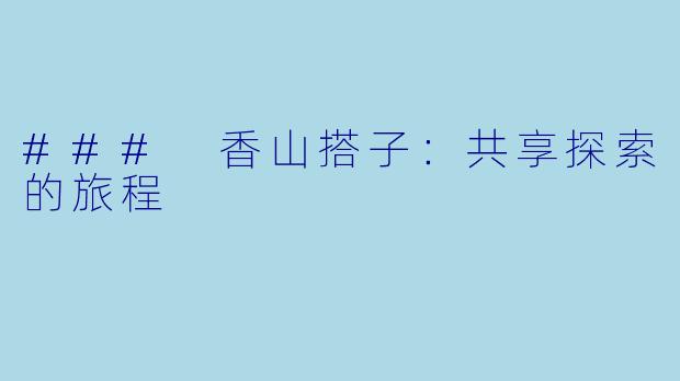 ### 香山搭子:共享探索的旅程