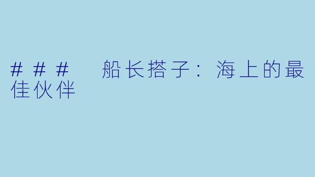 ### 船长搭子:海上的最佳伙伴