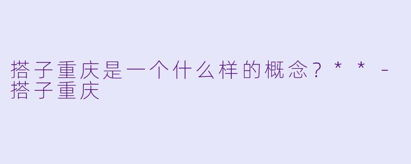 搭子重庆是一个什么样的概念?**