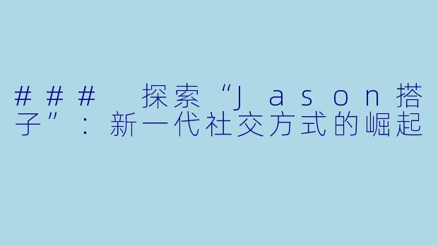 ### 探索“Jason搭子”：新一代社交方式的崛起