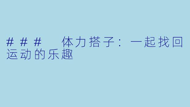 ### 体力搭子:一起找回运动的乐趣