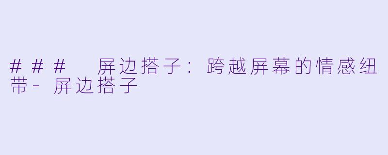 ### 屏边搭子：跨越屏幕的情感纽带