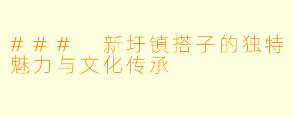 ### 新圩镇搭子的独特魅力与文化传承