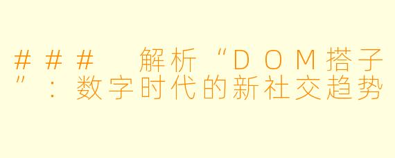 ### 解析“DOM搭子”：数字时代的新社交趋势